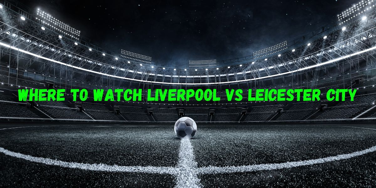 Where to Watch Liverpool vs Leicester City